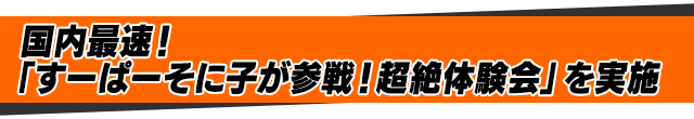 国内最速！「すーぱーそに子が参戦！超絶体験会」を実施